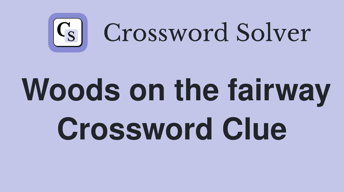 Woods on the fairway Crossword Clue