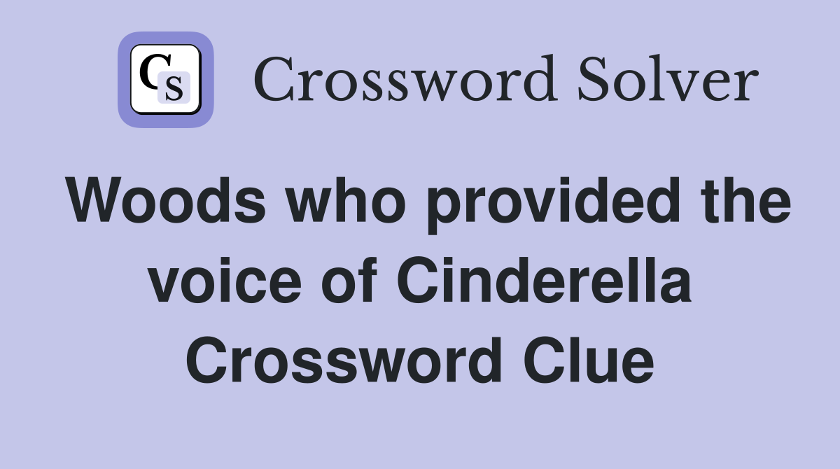 Woods who provided the voice of Cinderella Crossword Clue