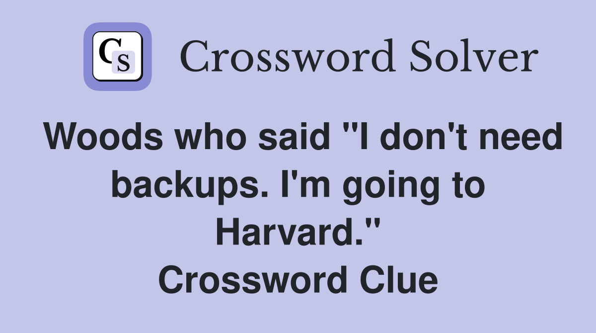 Woods who said "I don't need backups. I'm going to Harvard." Crossword Clue