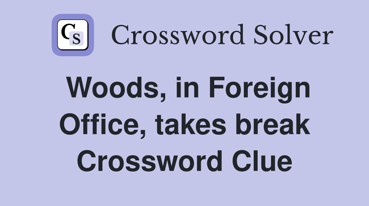 Woods, in Foreign Office, takes break Crossword Clue