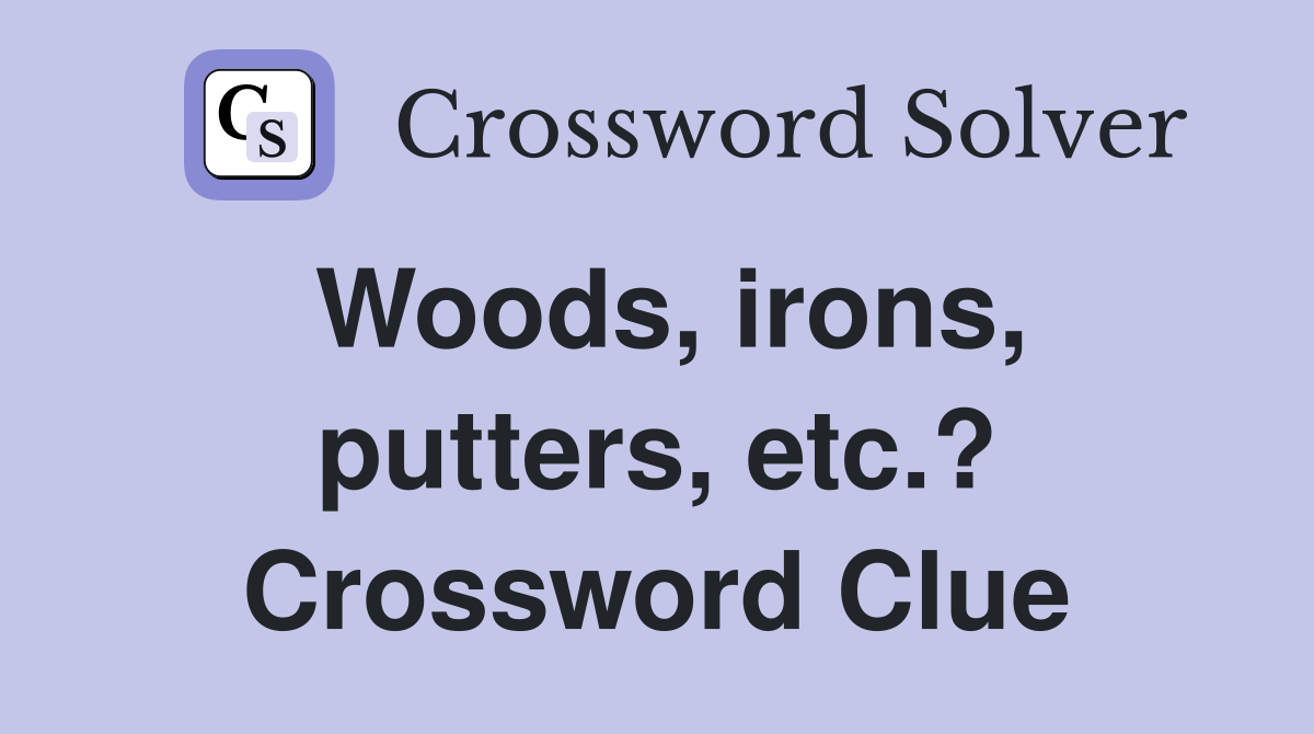 Woods, irons, putters, etc.? Crossword Clue