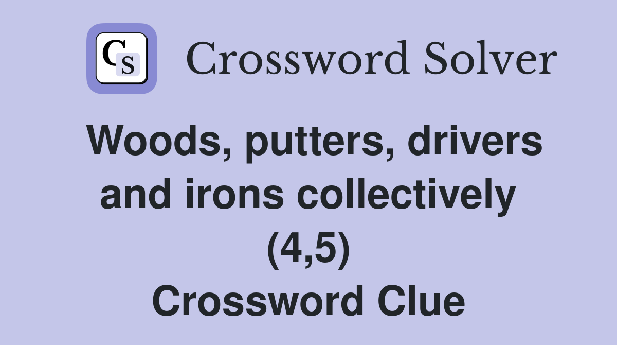 Woods, putters, drivers and irons collectively (4,5) Crossword Clue