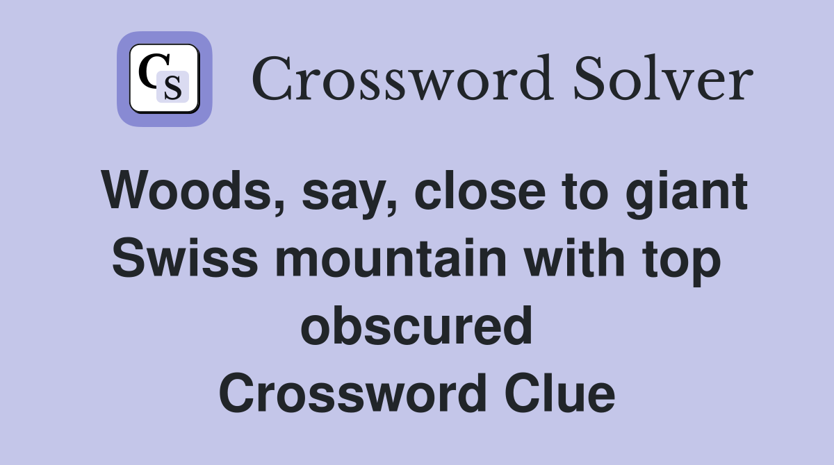 Woods, say, close to giant Swiss mountain with top obscured Crossword Clue