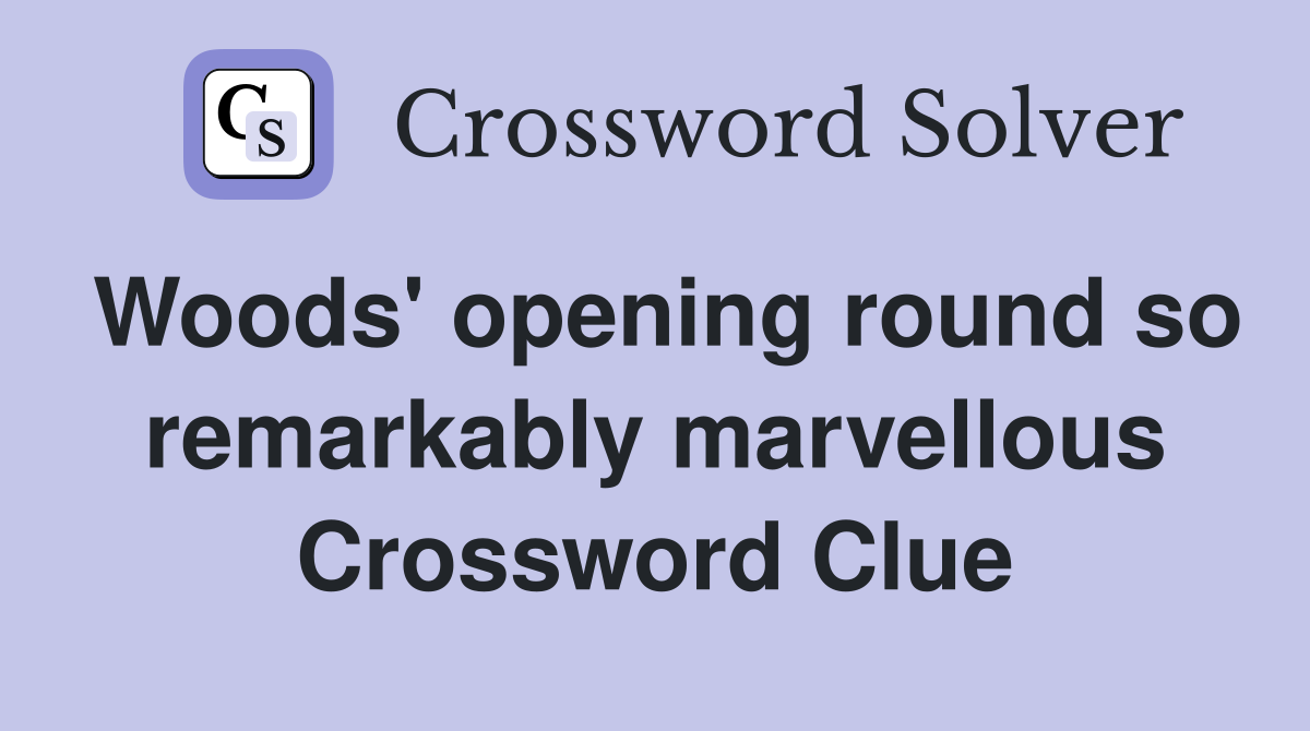 Woods' opening round so remarkably marvellous Crossword Clue