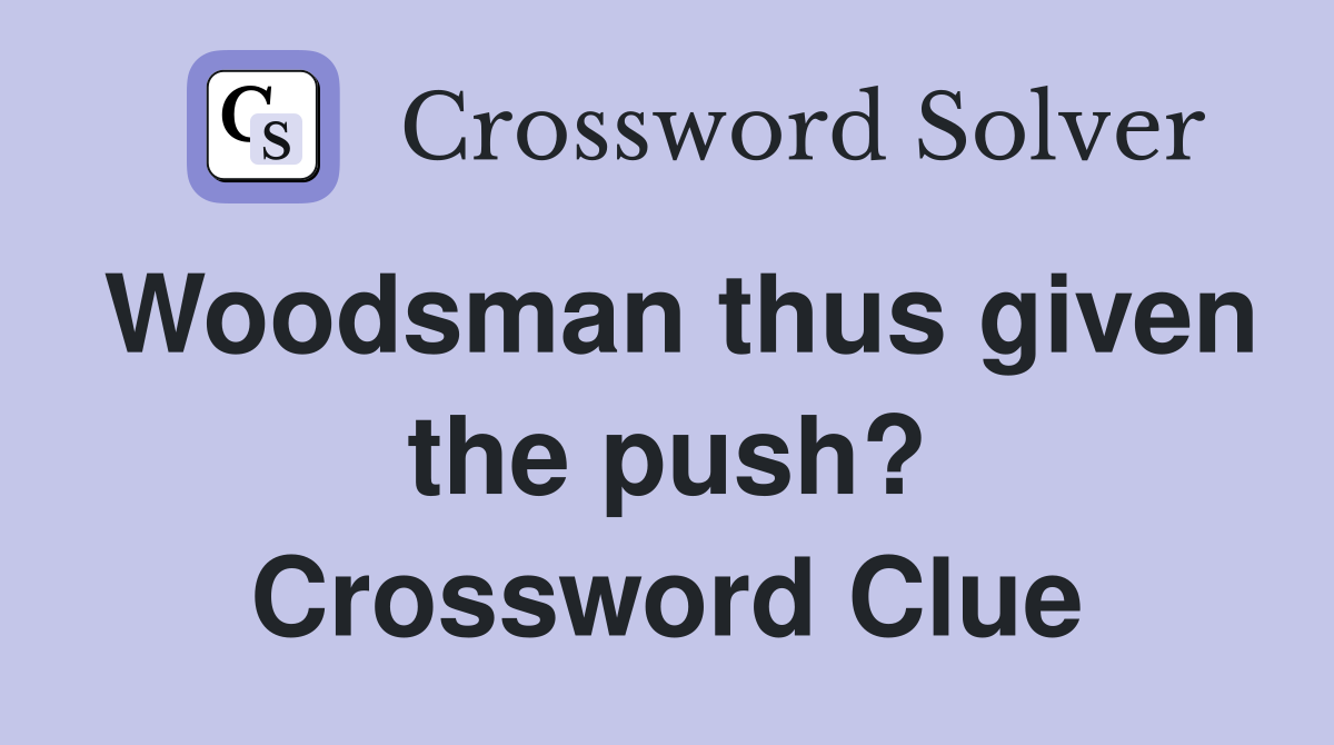 Woodsman thus given the push? Crossword Clue