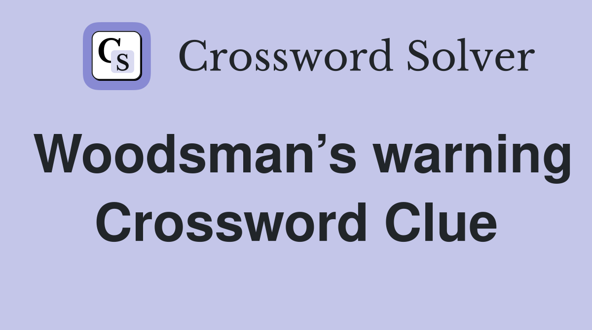 Woodsman’s warning Crossword Clue