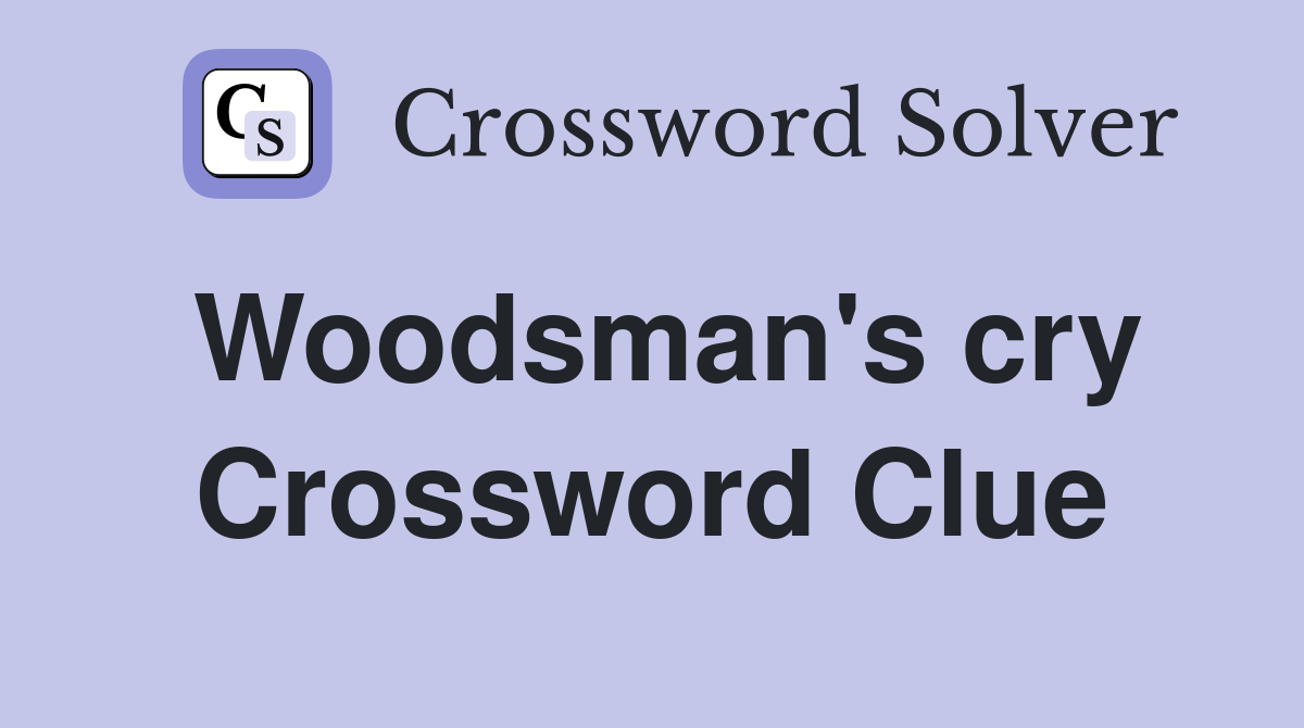 Woodsman's cry Crossword Clue