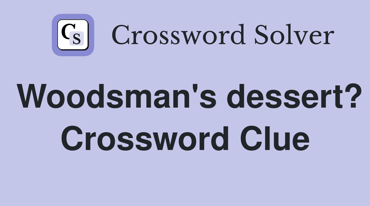Woodsman's dessert? Crossword Clue