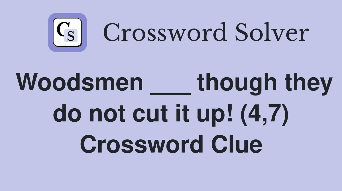 Woodsmen ___ though they do not cut it up! (4,7) Crossword Clue