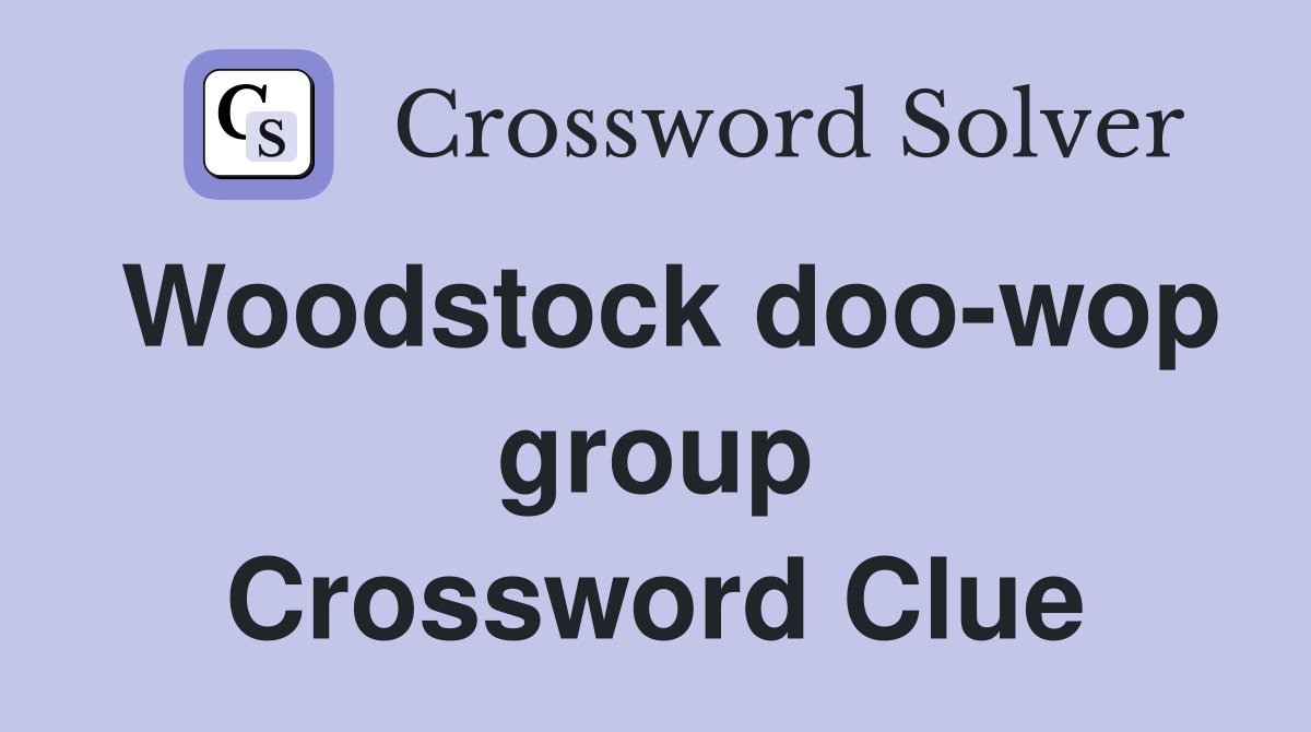 Woodstock doo-wop group Crossword Clue