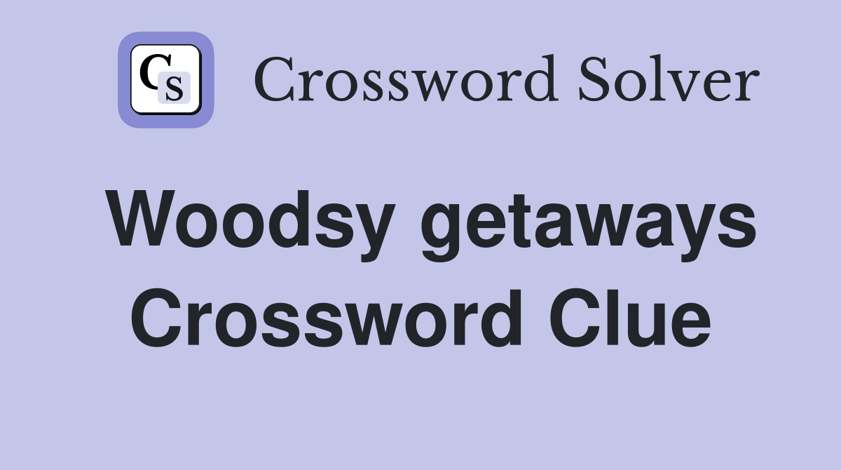 Woodsy getaways Crossword Clue