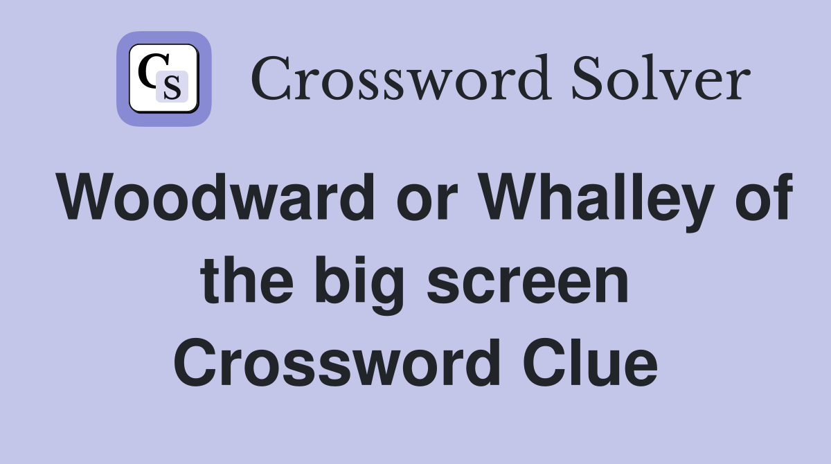 Woodward or Whalley of the big screen Crossword Clue