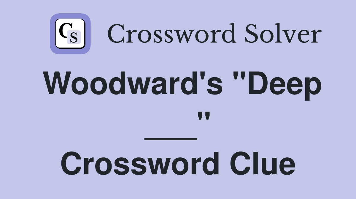 Woodward's "Deep ___" Crossword Clue