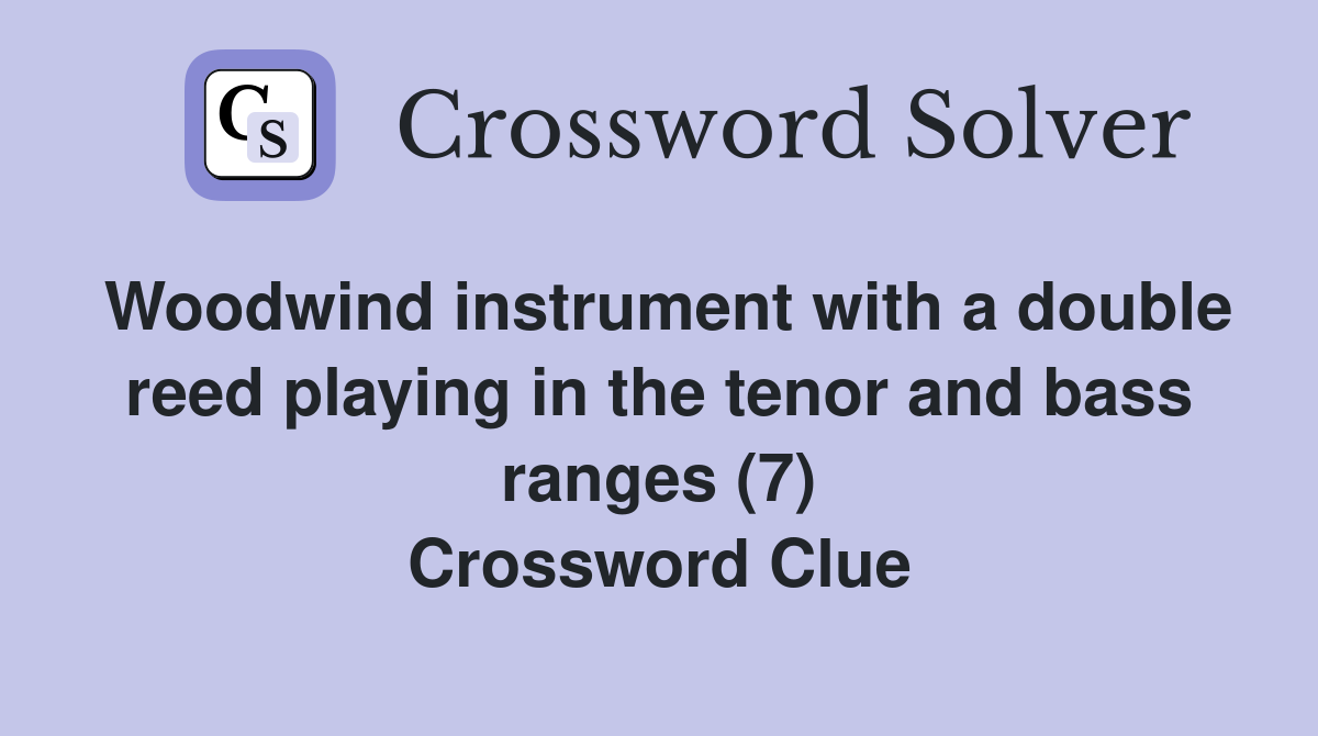 Woodwind instrument with a double reed playing in the tenor and bass ranges (7) Crossword Clue