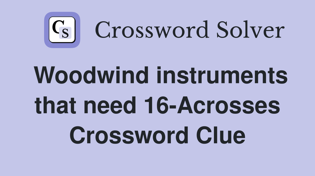 Woodwind instruments that need 16-Acrosses Crossword Clue