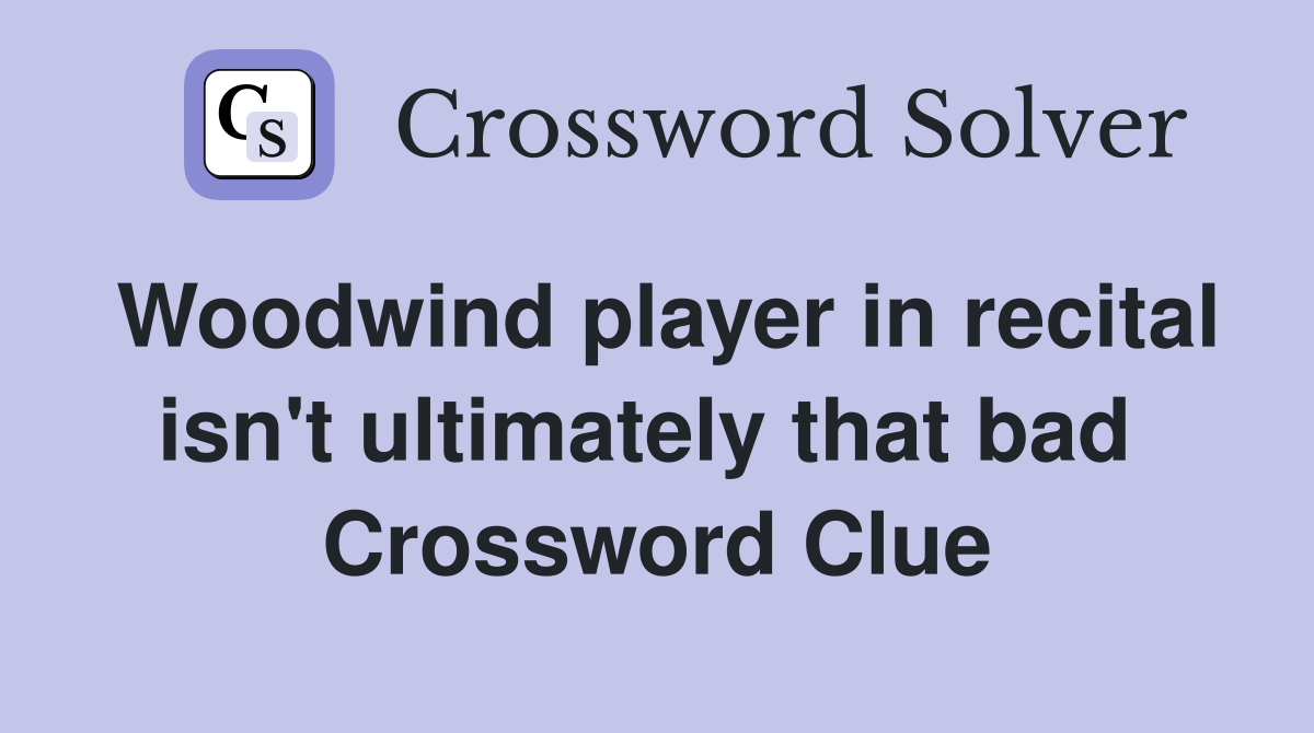 Woodwind player in recital isn't ultimately that bad  Crossword Clue