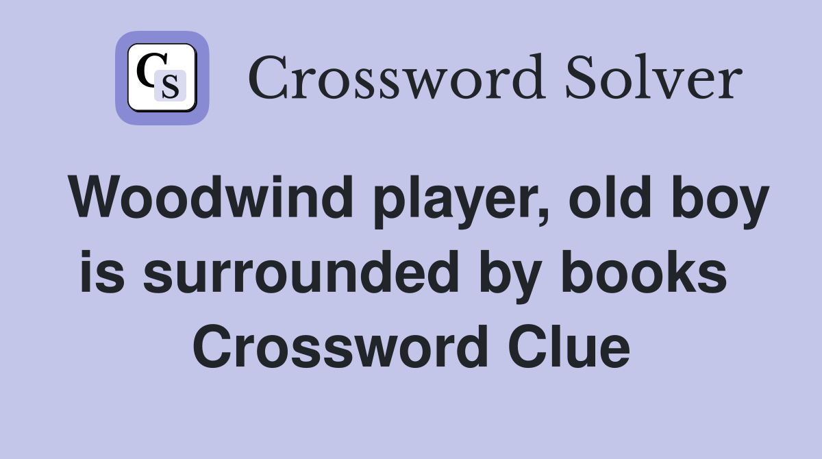 Woodwind player, old boy is surrounded by books  Crossword Clue
