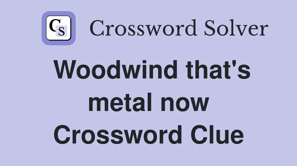 Woodwind that's metal now Crossword Clue