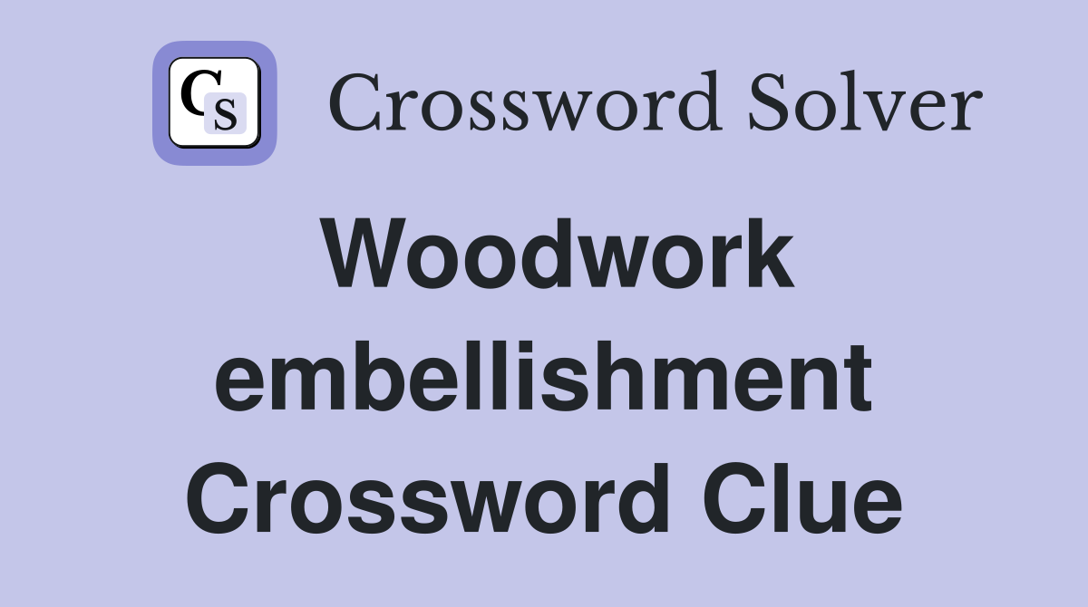 Woodwork embellishment Crossword Clue
