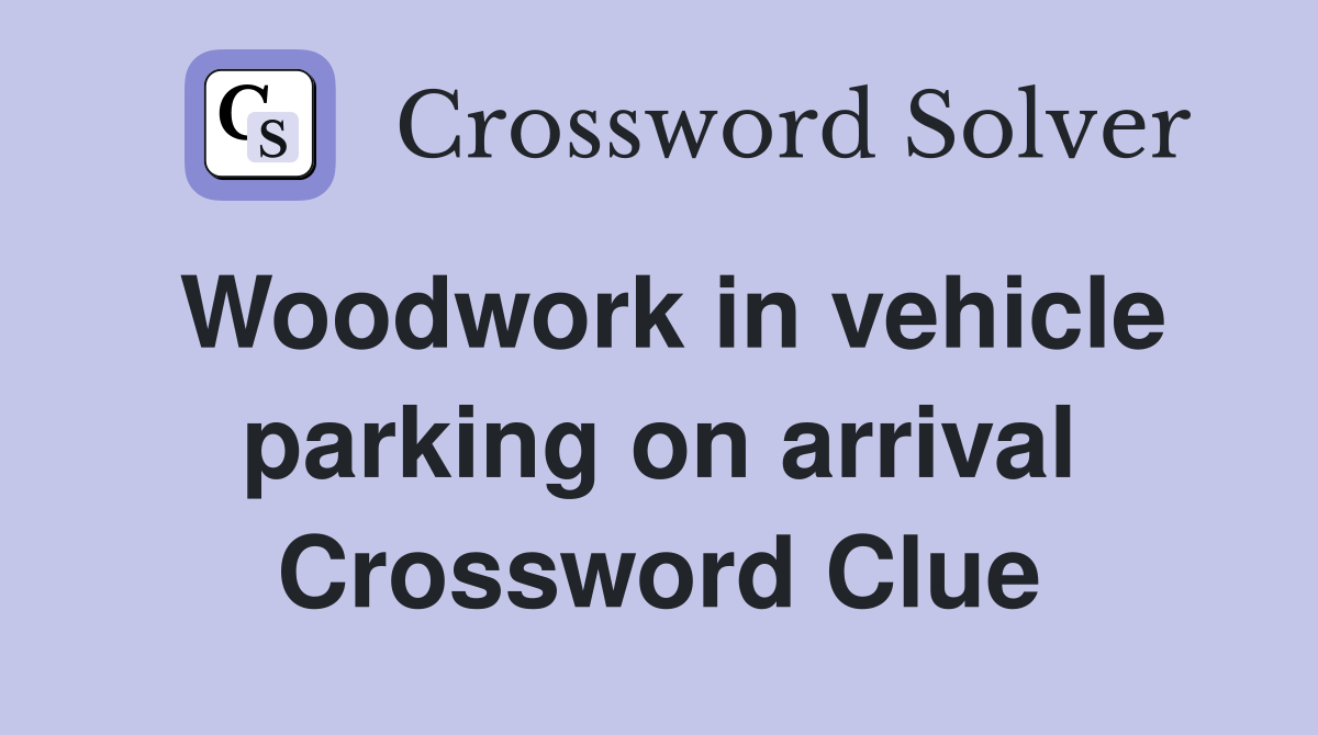 Woodwork in vehicle parking on arrival Crossword Clue