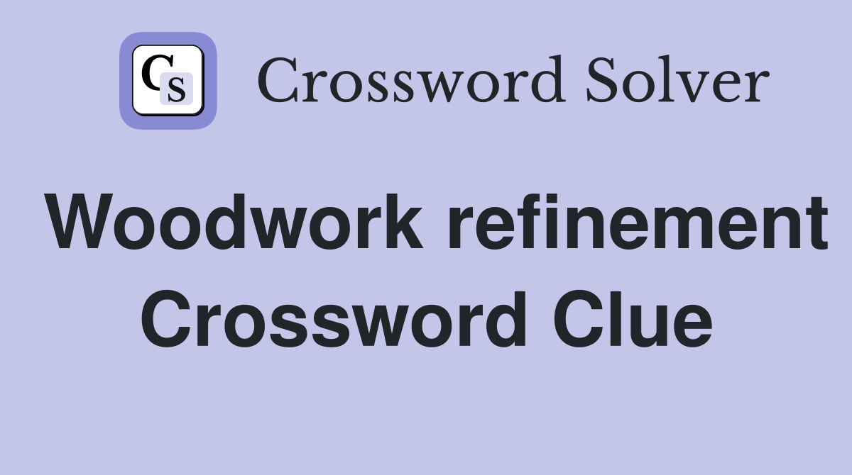 Woodwork refinement Crossword Clue