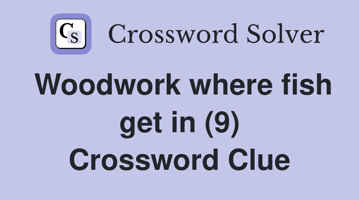 Woodwork Where Fish Get In (9) - Crossword Clue Answers - Crossword Solver