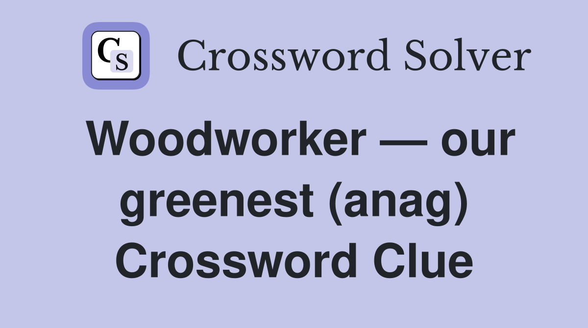 Woodworker — our greenest (anag) Crossword Clue