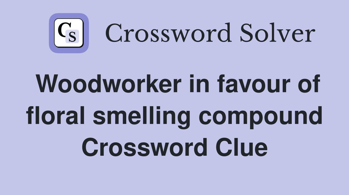 Woodworker in favour of floral smelling compound Crossword Clue