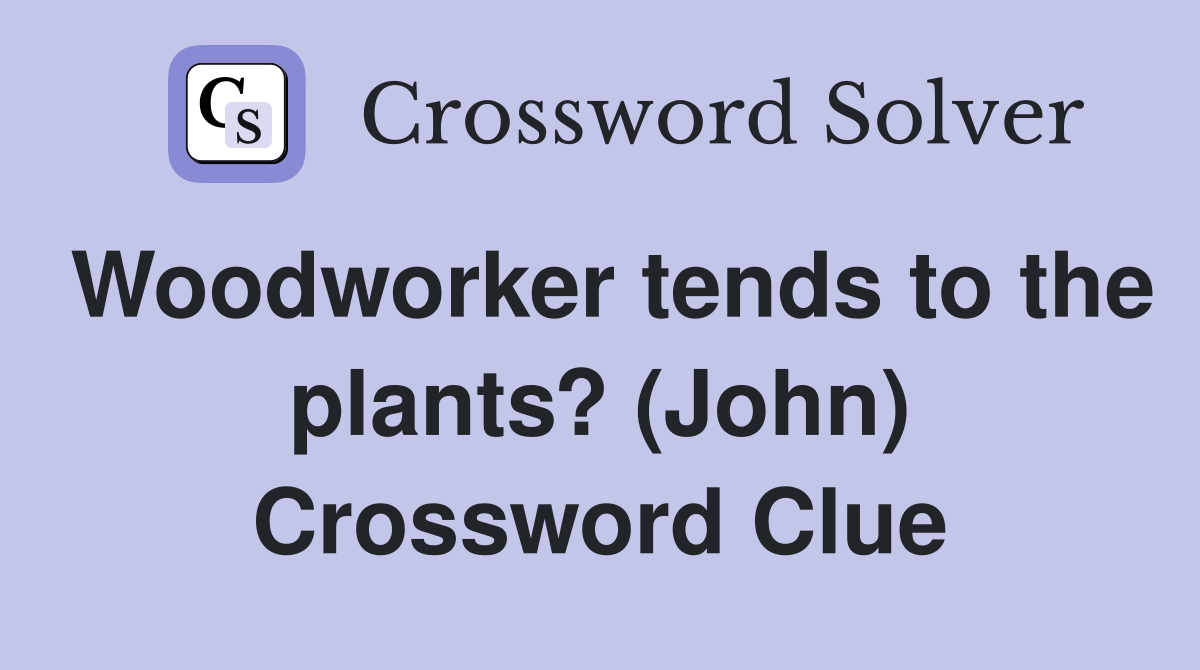 Woodworker tends to the plants? (John) Crossword Clue