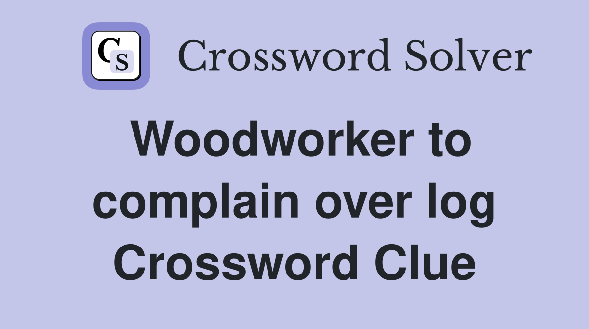Woodworker to complain over log Crossword Clue