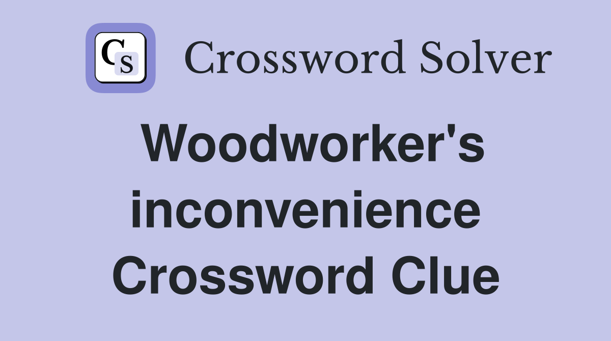 Woodworker's inconvenience Crossword Clue