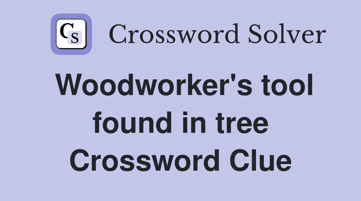 Woodworker's tool found in tree Crossword Clue