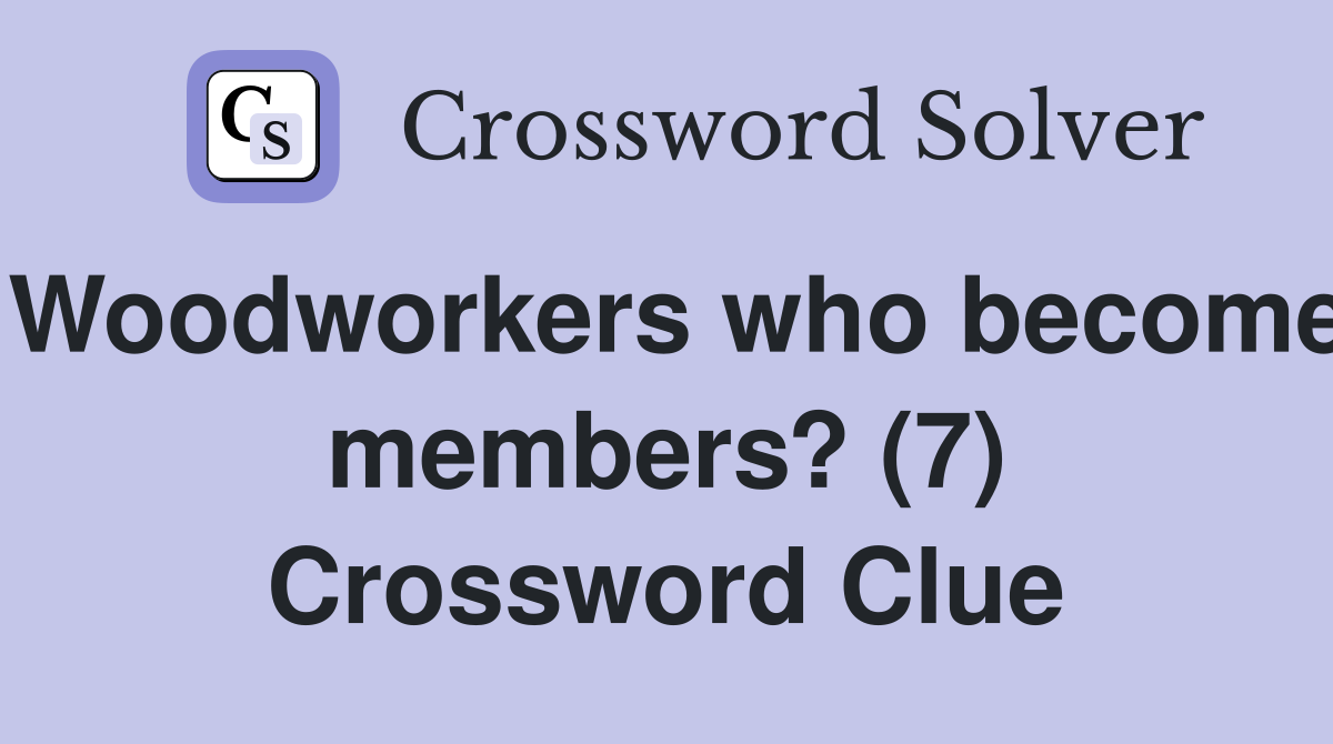 Woodworkers who become members? (7) Crossword Clue