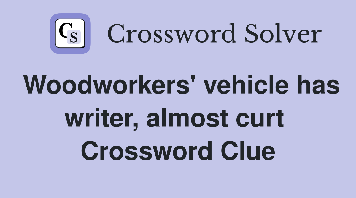 Woodworkers' vehicle has writer, almost curt  Crossword Clue