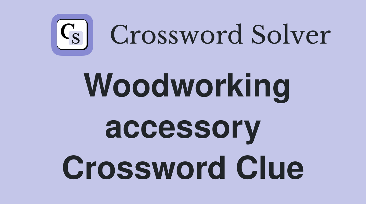 Woodworking accessory Crossword Clue