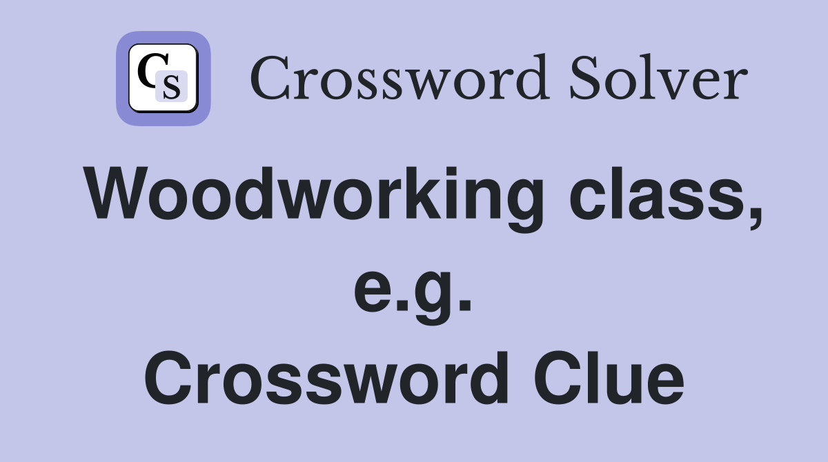 Woodworking class, e.g. Crossword Clue