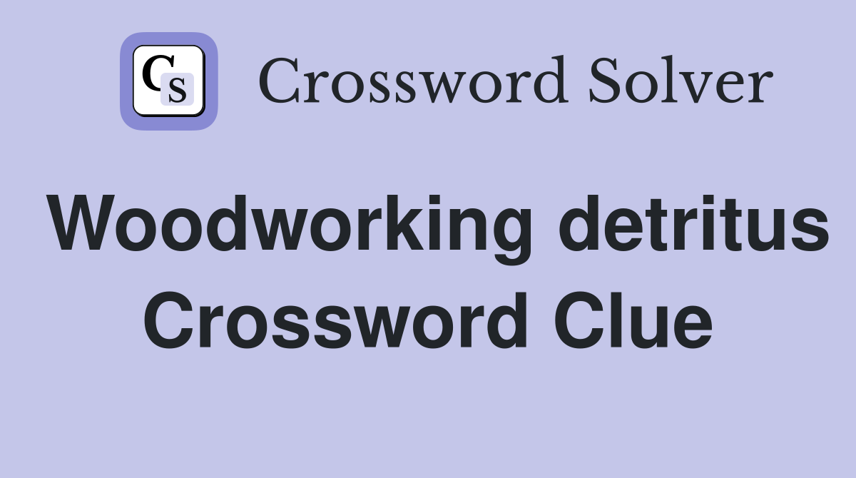 Woodworking detritus Crossword Clue