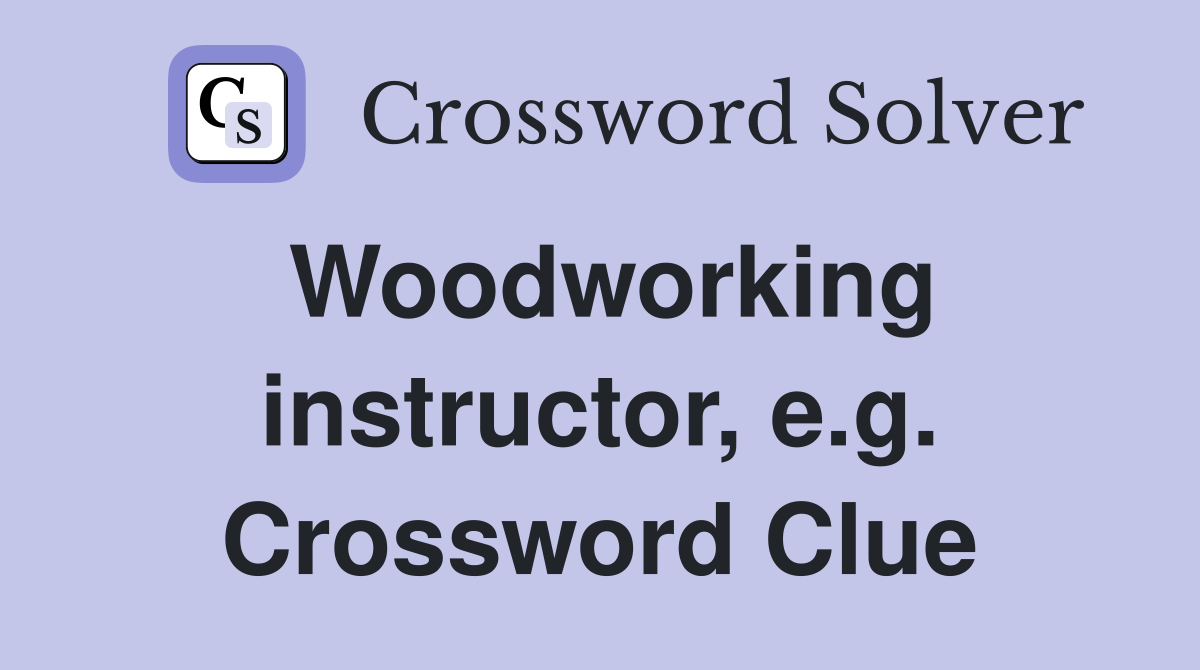 Woodworking instructor, e.g. Crossword Clue