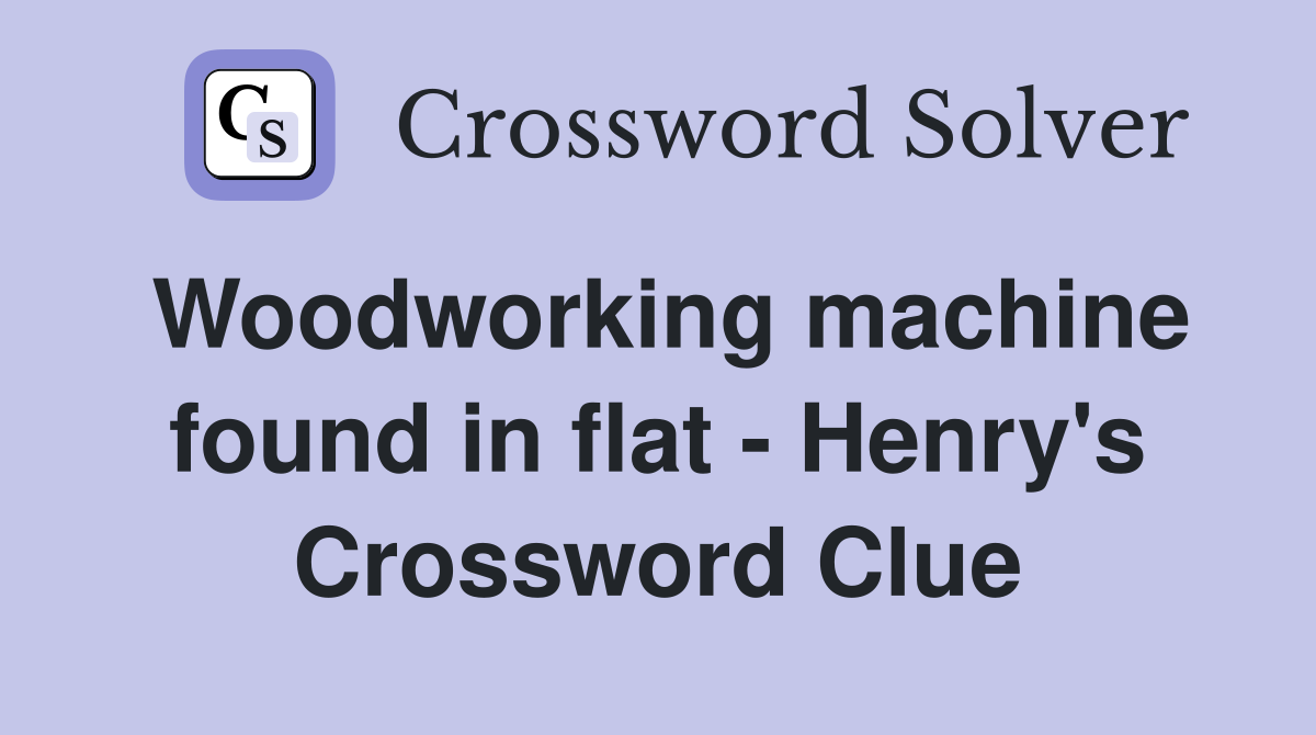 Woodworking machine found in flat - Henry's Crossword Clue