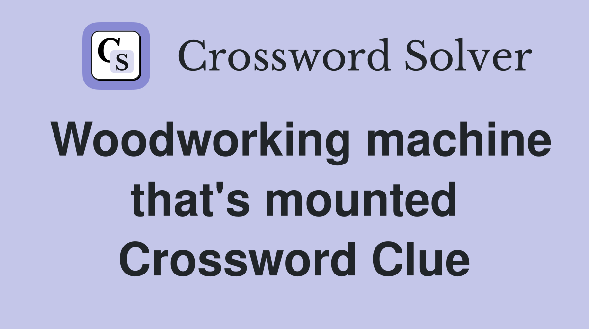 Woodworking machine that's mounted Crossword Clue