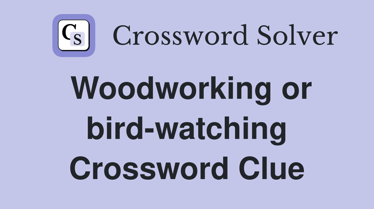 Woodworking or bird-watching Crossword Clue