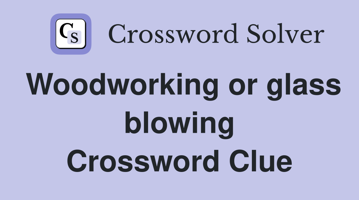Woodworking or glass blowing Crossword Clue