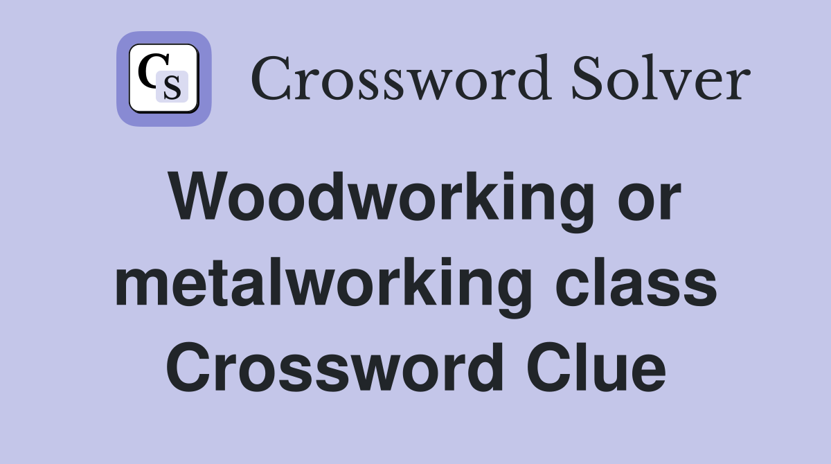 Woodworking or metalworking class Crossword Clue
