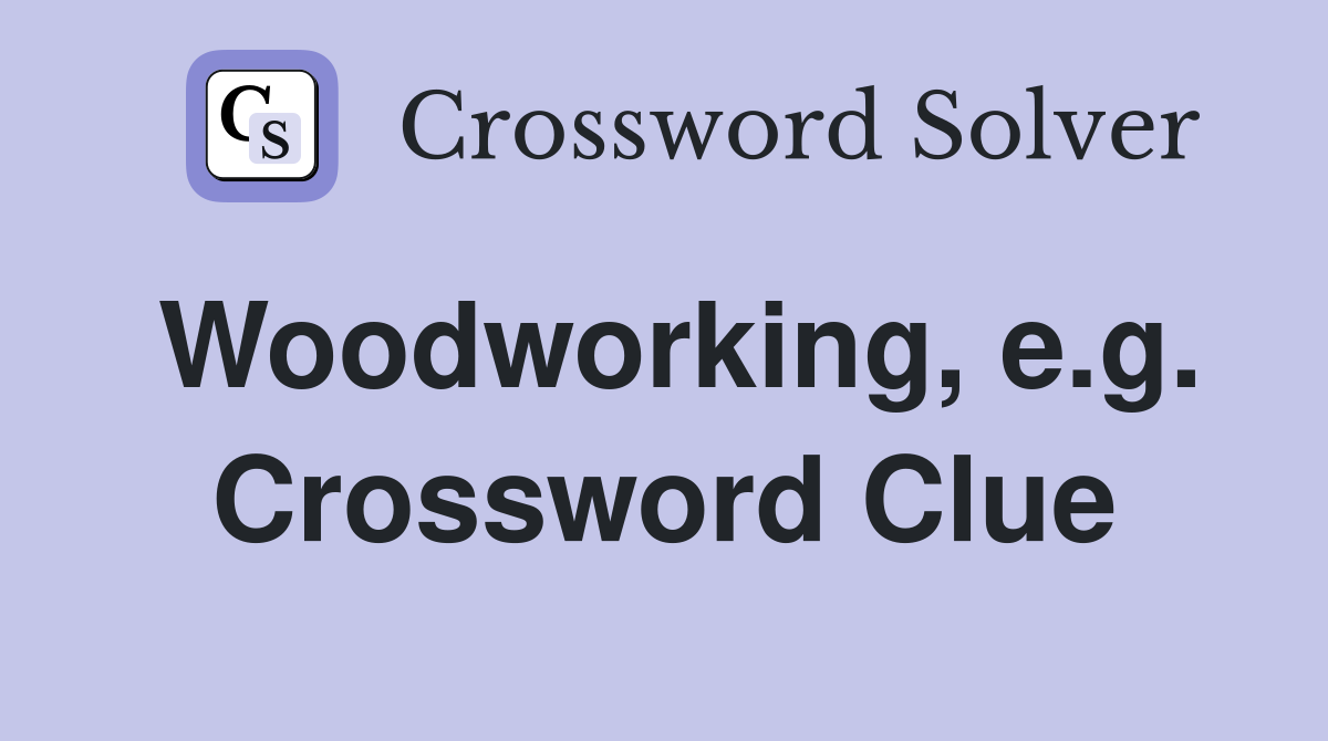 Woodworking, e.g. Crossword Clue