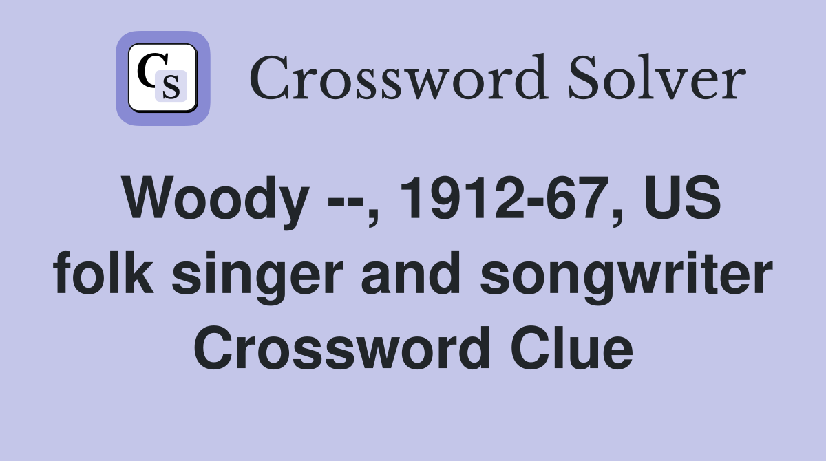 Woody --, 1912-67, US folk singer and songwriter Crossword Clue