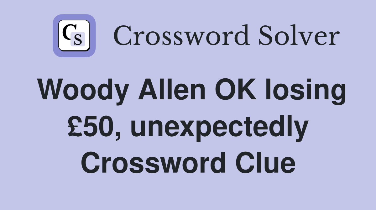 Woody Allen OK losing £50, unexpectedly Crossword Clue