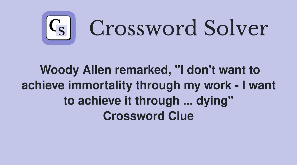 Woody Allen remarked, "I don't want to achieve immortality through my work - I want to achieve it through ... dying" Crossword Clue