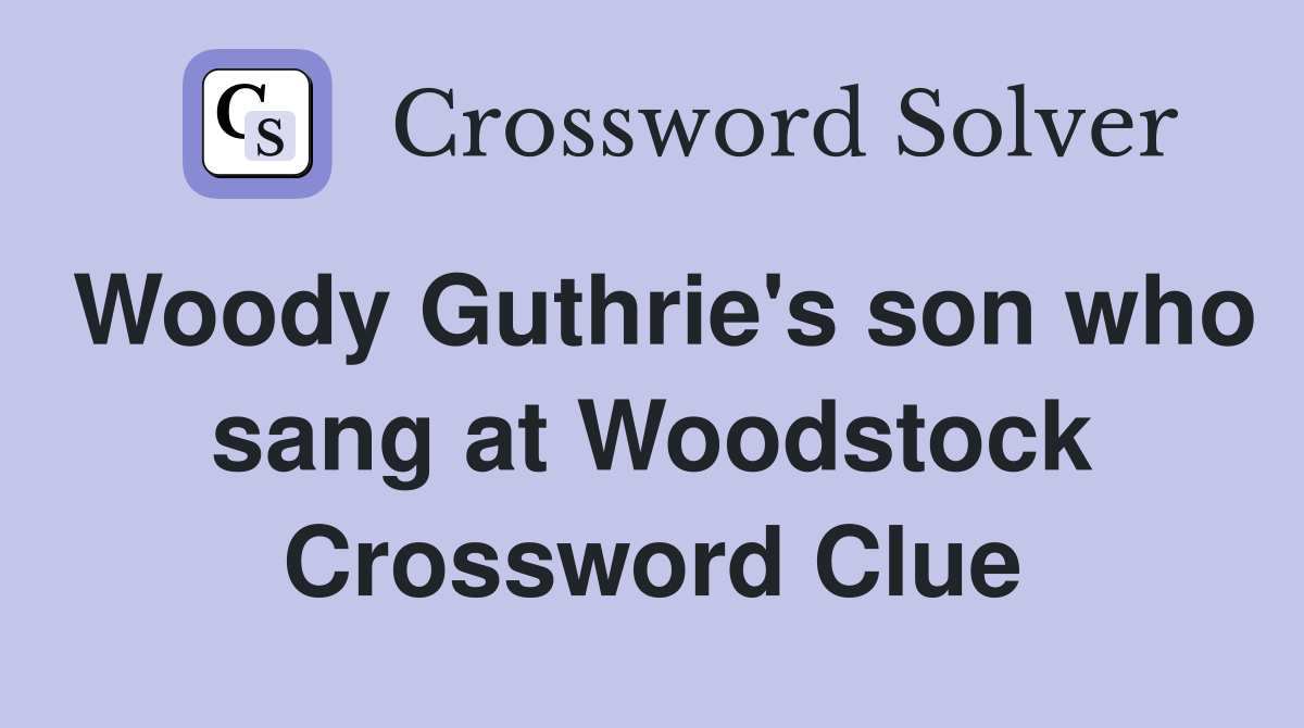 Woody Guthrie's son who sang at Woodstock Crossword Clue