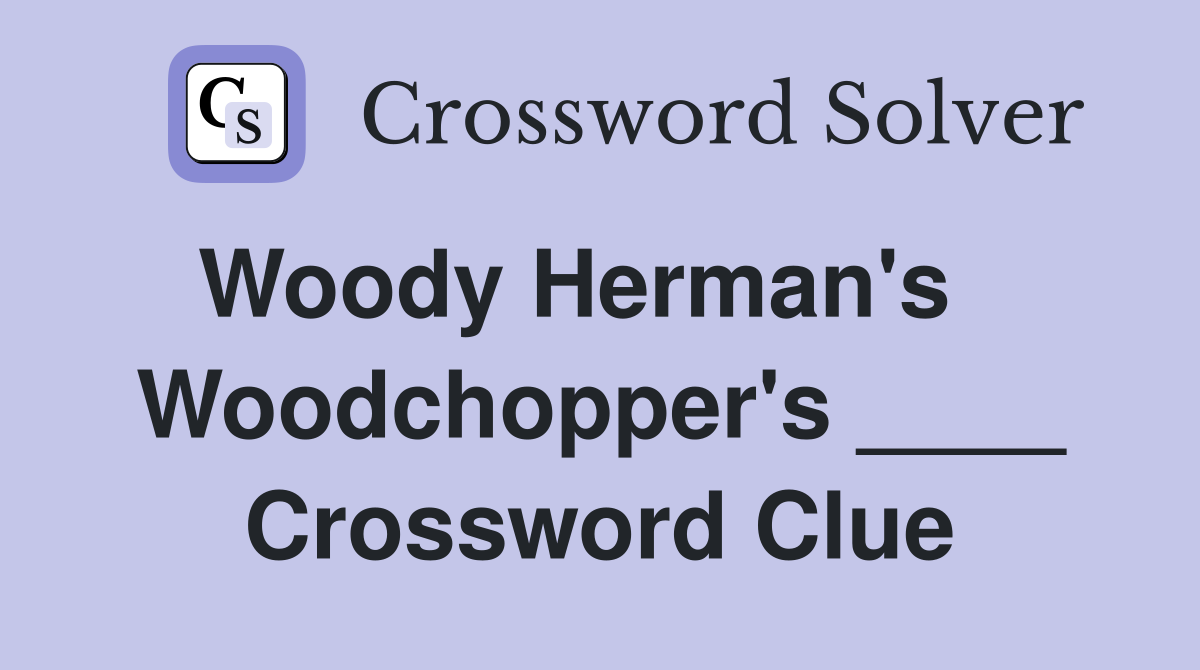 Woody Herman's    Woodchopper's ____ Crossword Clue