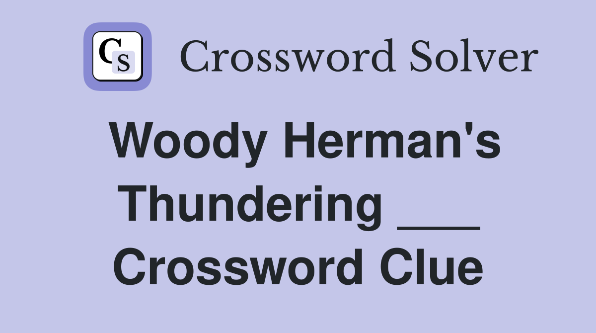 Woody Herman's Thundering ___ Crossword Clue
